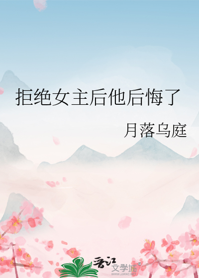 拒绝女主后他后悔了