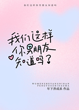 我们这样你男朋友知道吗