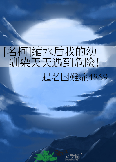 [名柯]缩水后我的幼驯染天天遇到危险！