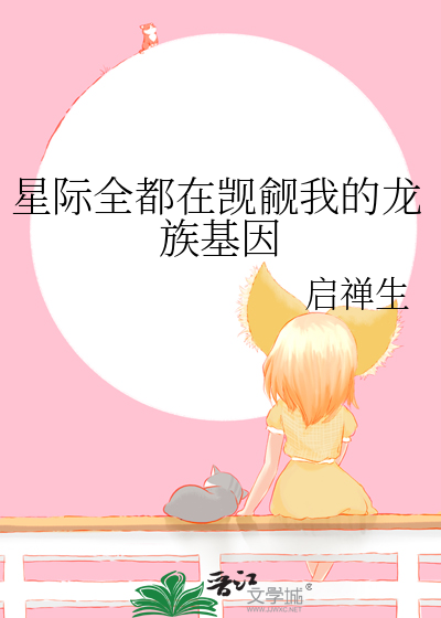 星际全都在觊觎我的龙族基因