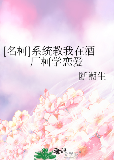 [名柯]系统教我在酒厂柯学恋爱