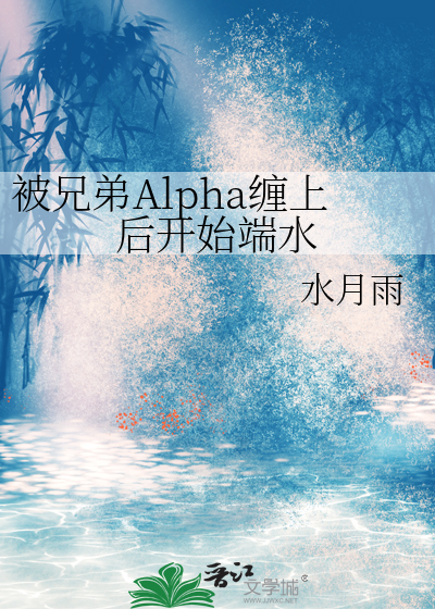 被兄弟Alpha缠上后开始端水