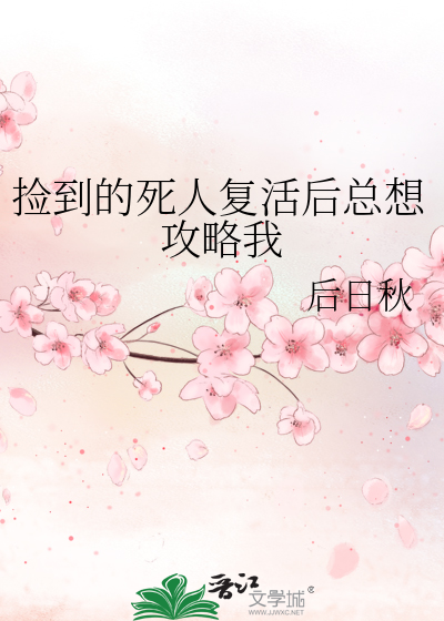 捡到的死人复活后总想攻略我