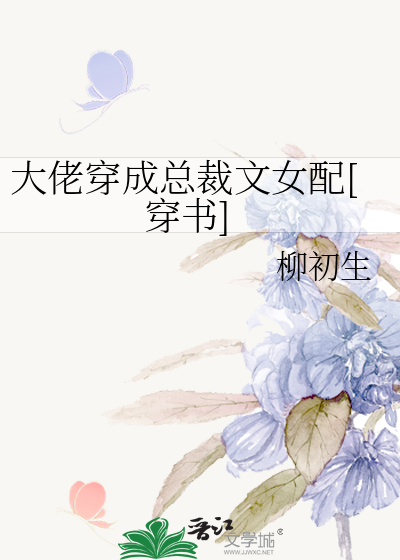 大佬穿成总裁文女配[穿书]