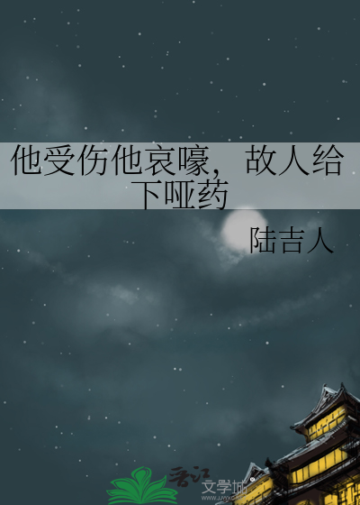 他受伤他哀嚎，故人给下哑药