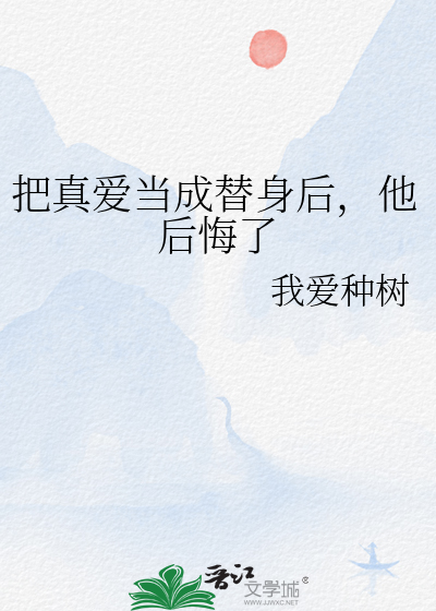 把真爱当成替身后，他后悔了