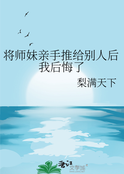 将师妹亲手推给别人后我后悔了
