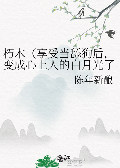 朽木（享受当舔狗后，变成心上人的白月光了）
