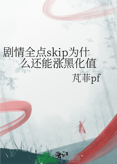 剧情全点skip为什么还能涨黑化值