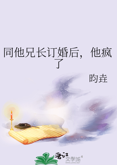 同他兄长订婚后，他疯了