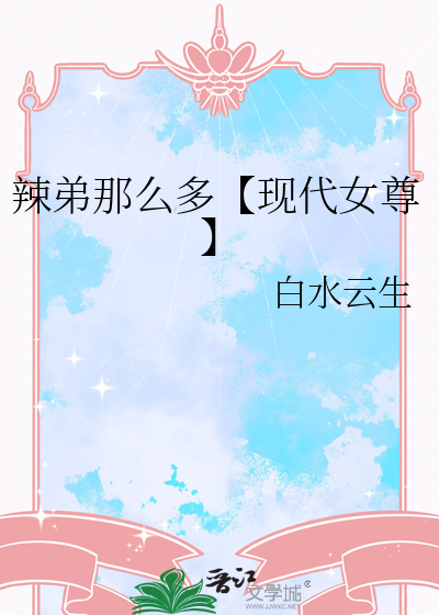 辣弟那么多【现代女尊】