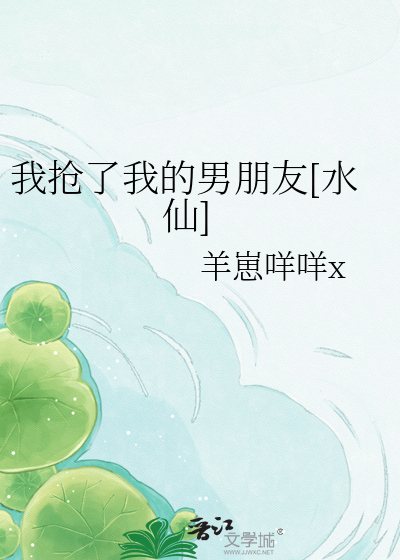 我抢了我的男朋友[水仙]