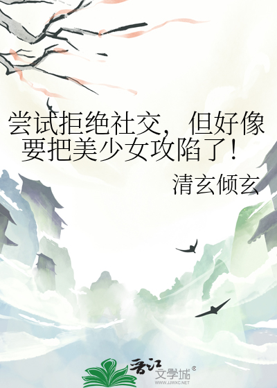 尝试拒绝社交，但好像要把美少女攻陷了！