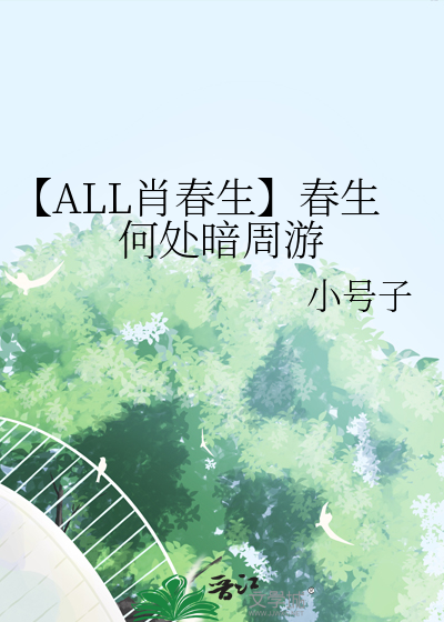 【ALL肖春生】春生何处暗周游