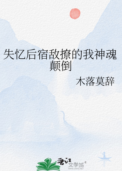 失忆后宿敌撩的我神魂颠倒