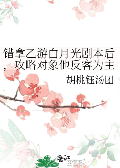 错拿乙游白月光剧本后，攻略对象他反客为主
