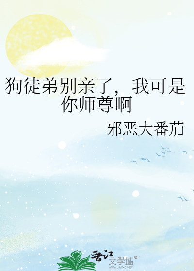 狗徒弟别亲了，我可是你师尊啊