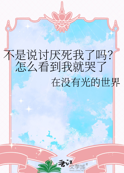 不是说讨厌死我了吗？怎么看到我就哭了