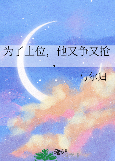 为了上位，他又争又抢，