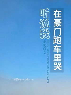 听说我在豪门跑车里哭