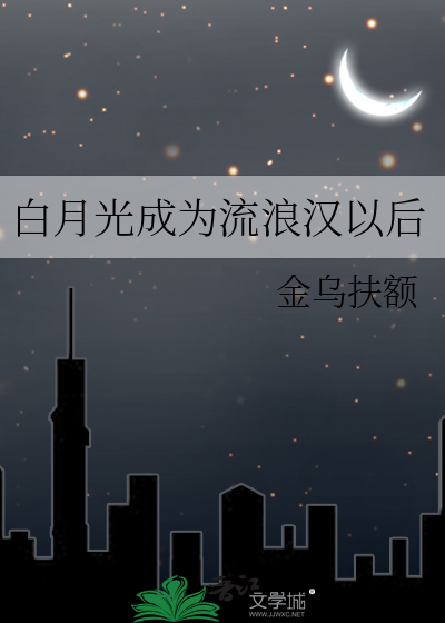 白月光成为流浪汉以后