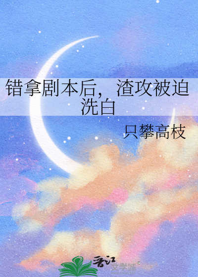 错拿剧本后，渣攻被迫洗白