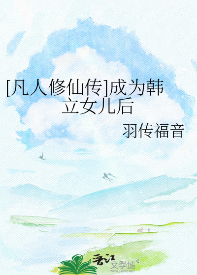 [凡人修仙传]成为韩立女儿后