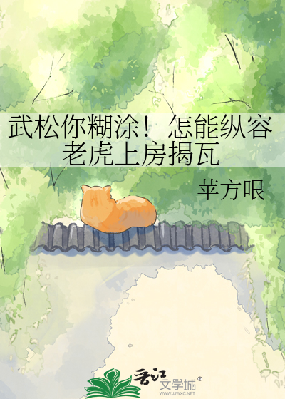 武松你糊涂！怎能纵容老虎上房揭瓦
