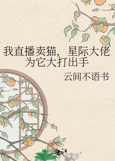 我直播卖猫，星际大佬为它大打出手