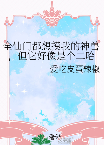 全仙门都想摸我的神兽，但它好像是个二哈