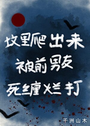 坟里爬出来被前男友死缠烂打
