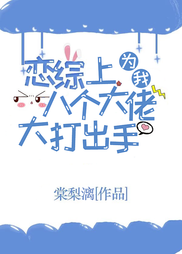 恋综上，八个大佬为我大打出手