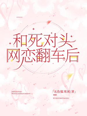 和死对头网恋翻车后