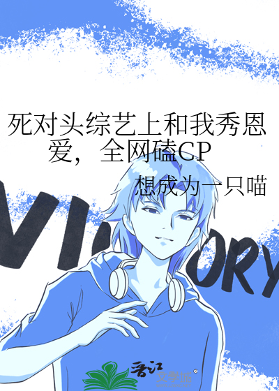 死对头综艺上和我秀恩爱，全网磕CP
