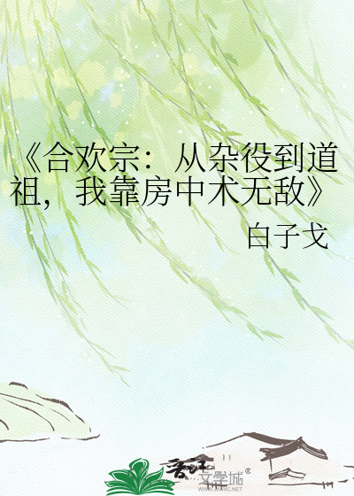 《合欢宗：从杂役到道祖，我靠房中术无敌